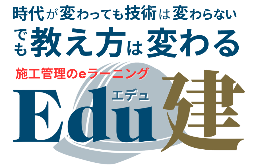 時代が変わっても技術は変わらない
でも教え方は変わる
施工管理のeラーニング「Edu建」