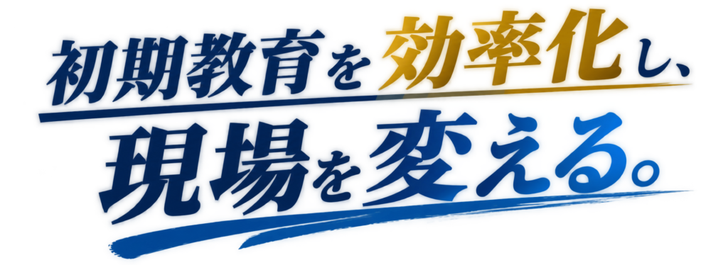 初期教育を効率化し、現場を変える。